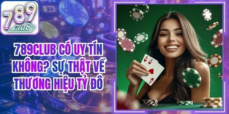 789Club Có Uy Tín Không? Sự Thật Về Thương Hiệu Tỷ Đô