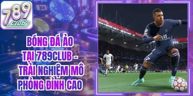 Bóng Đá Ảo Tại 789Club - Trải Nghiệm Mô Phỏng Đỉnh Cao