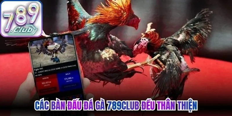 Các bàn đấu đá gà 789Club đều thân thiện