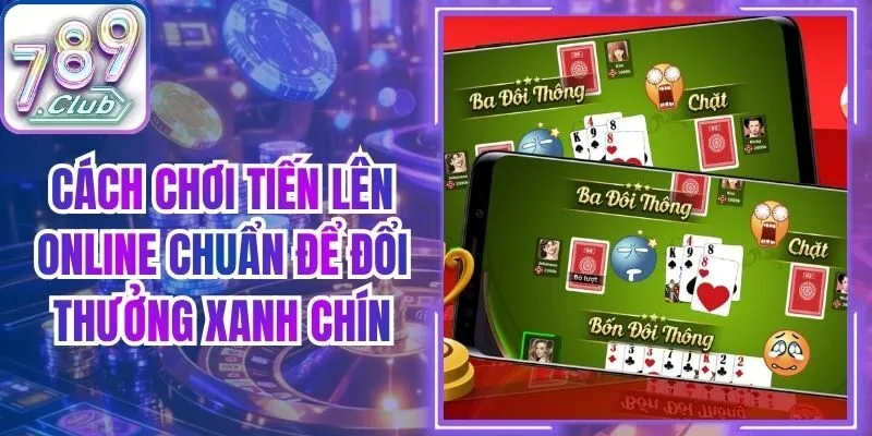 Cách Chơi Tiến Lên Online Chuẩn Để Đổi Thưởng Xanh Chín