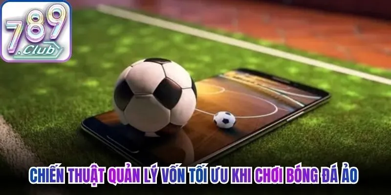Chiến thuật quản lý vốn tối ưu khi chơi bóng đá ảo