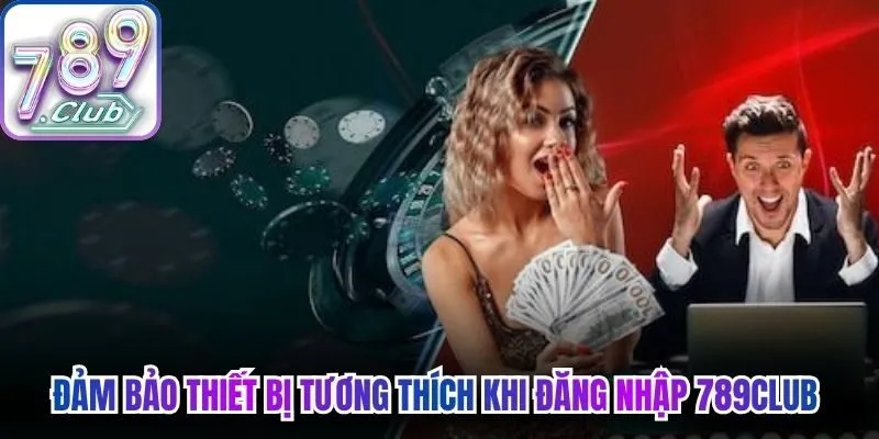 Đảm bảo thiết bị tương thích khi đăng nhập 789Club an toàn 