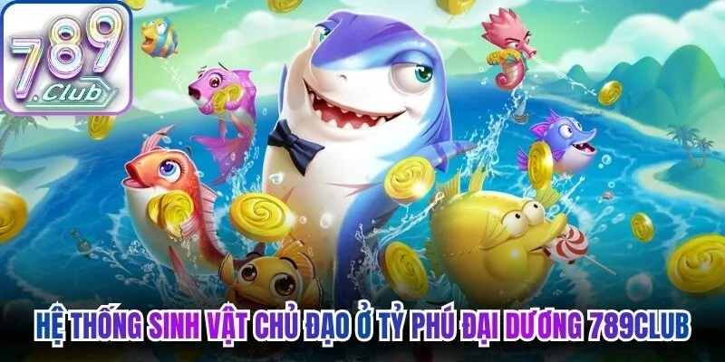 Hệ thống sinh vật chủ đạo ở tỷ phú đại dương 789Club