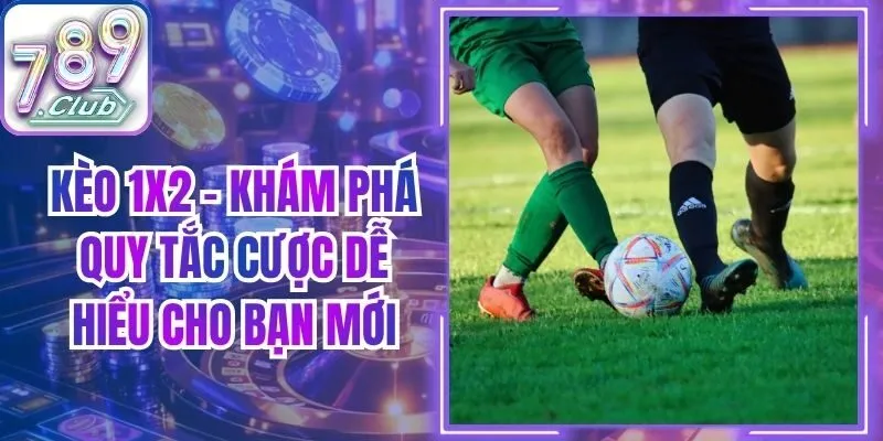 Kèo 1x2 - Khám Phá Quy Tắc Cược Dễ Hiểu Cho Bạn Mới