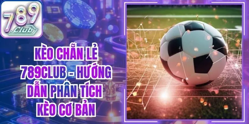 Kèo Chẵn Lẻ 789Club - Hướng Dẫn Phân Tích Kèo Cơ Bản