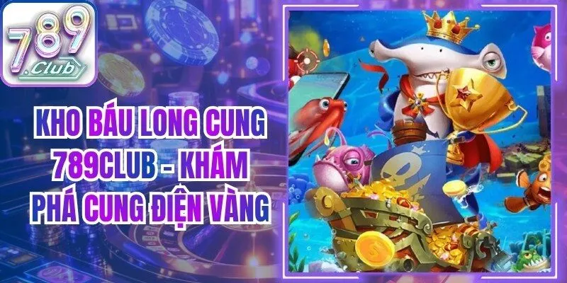 Kho Báu Long Cung 789Club - Khám Phá Cung Điện Vàng