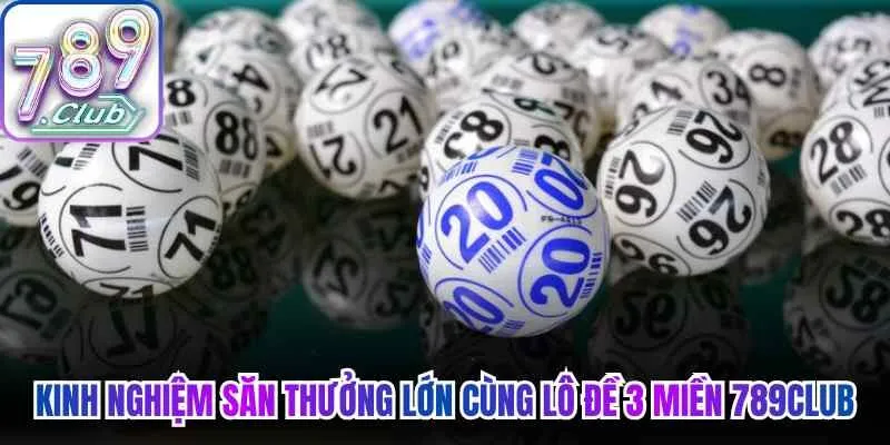 Kinh nghiệm săn thưởng lớn cùng lô đề 3 miền 789Club