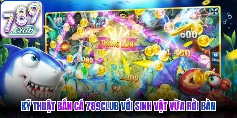Kỹ thuật bắn cá 789Club với sinh vật vừa rời bàn