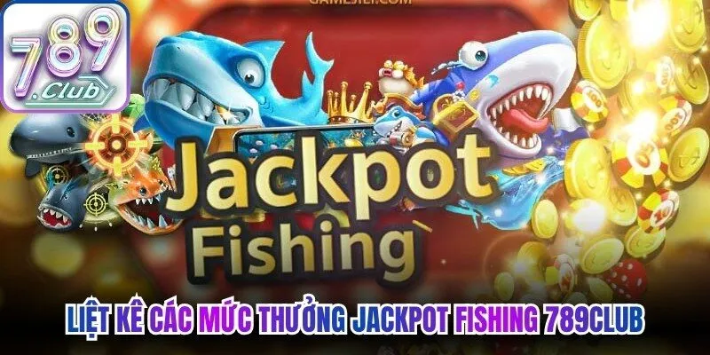Liệt kê các mức thưởng Jackpot Fishing 789Club