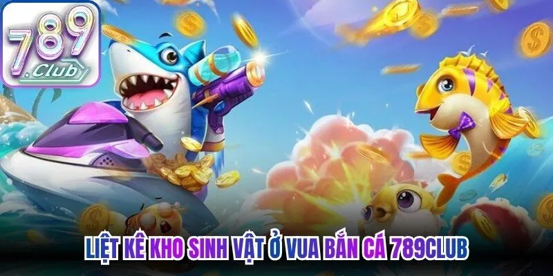 Liệt kê kho sinh vật ở vua bắn cá 789Club