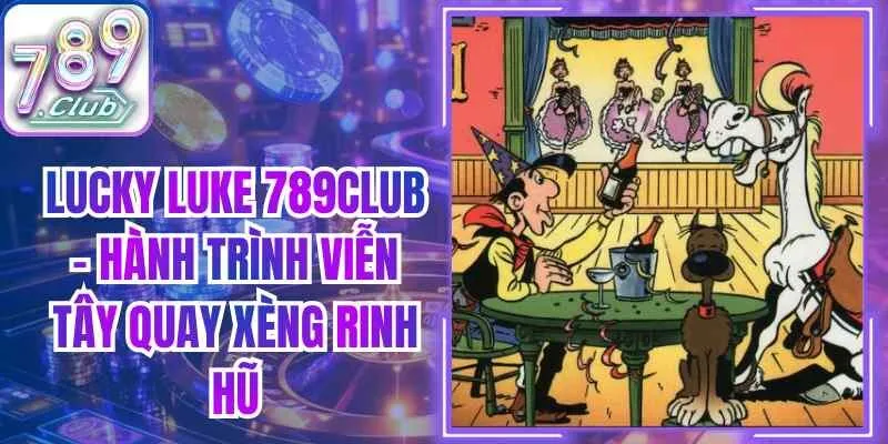 Lucky Luke 789club – Hành Trình Viễn Tây Quay Xèng Rinh Hũ