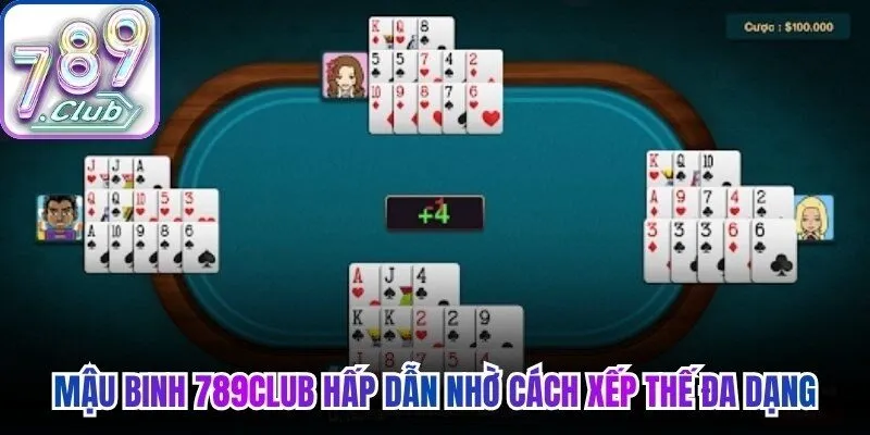 Mậu binh 789Club hấp dẫn nhờ cách xếp thế đa dạng