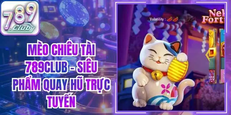 Mèo Chiêu Tài 789club – Siêu Phẩm Quay Hũ Trực Tuyến