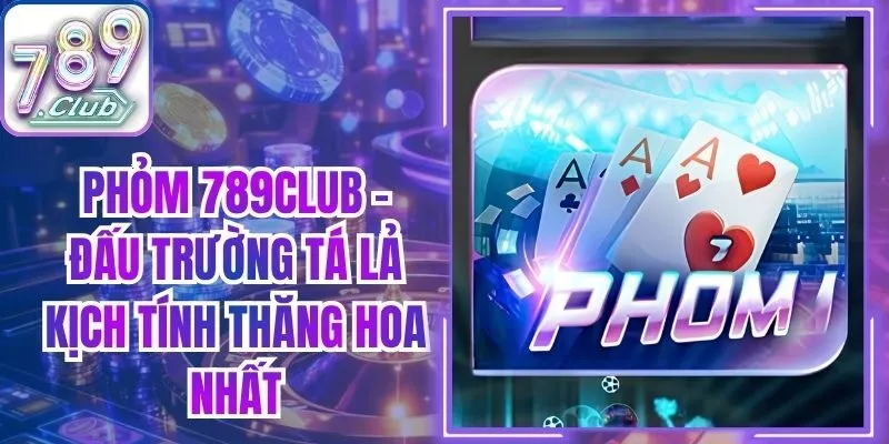 Phỏm 789Club - Đấu Trường Tá Lả Kịch Tính Thăng Hoa Nhất