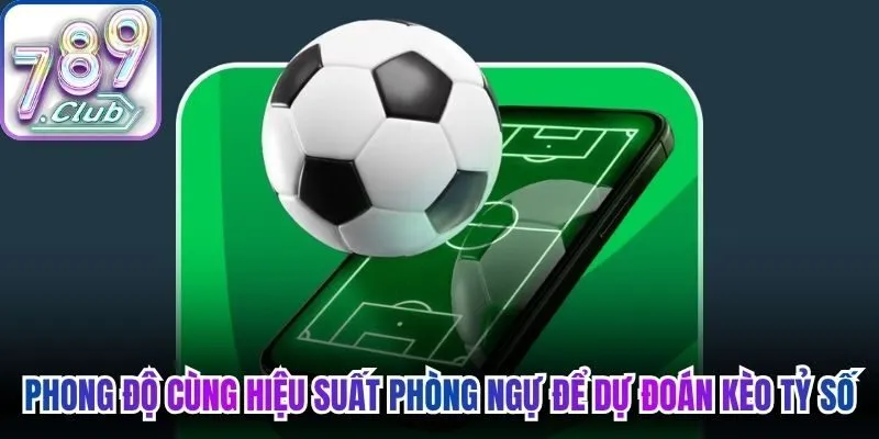 Phong độ cùng hiệu suất hàng phòng ngự để dự đoán kèo tỷ số