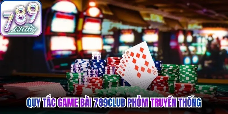 Quy tắc game bài 789Club phỏm truyền thống