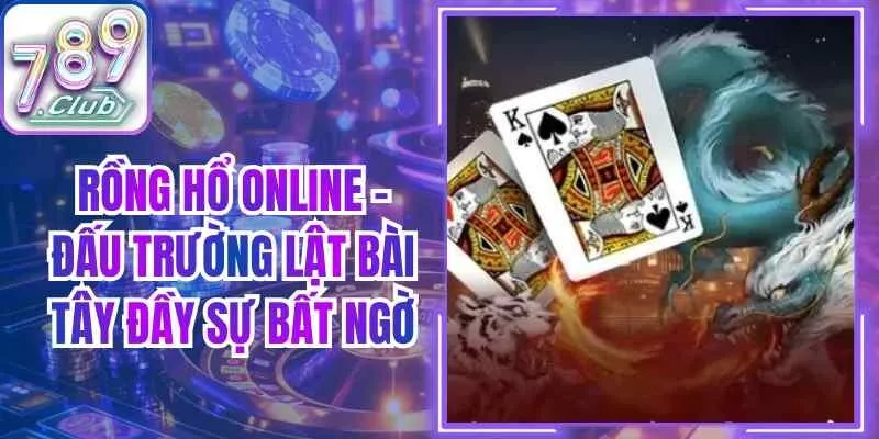 Rồng Hổ Online – Đấu Trường Lật Bài Tây Đầy Sự Bất Ngờ