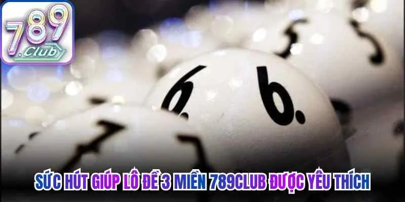 Sức hút giúp lô đề 3 miền 789Club được yêu thích