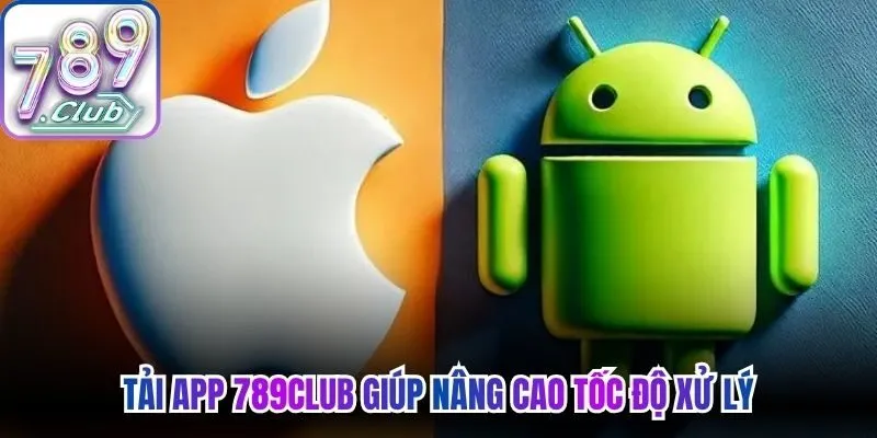 Tải app 789Club giúp nâng cao tốc độ xử lý, giảm thao tác phức tạp 