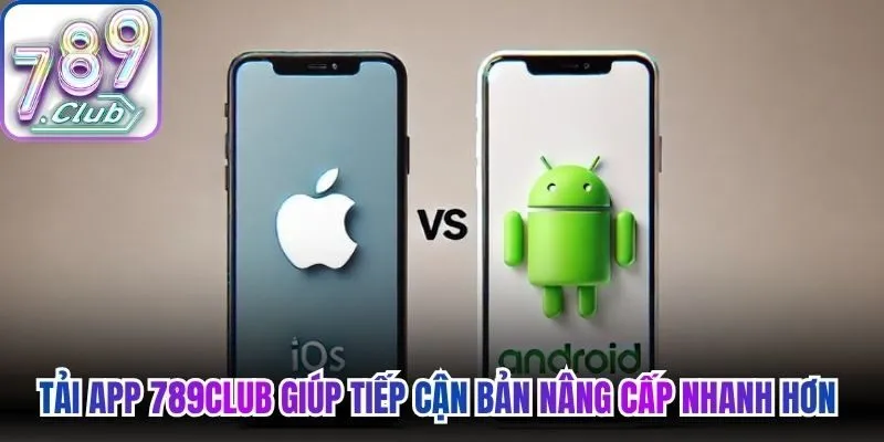 Tải app 789Club giúp tiếp cận bản nâng cấp nhanh hơn 