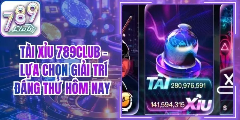 Tài Xỉu 789Club - Lựa Chọn Giải Trí Đáng Thử Hôm Nay