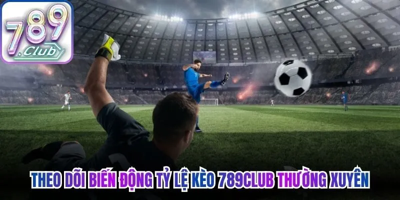 Theo dõi biến động tỷ lệ kèo 789Club thường xuyên