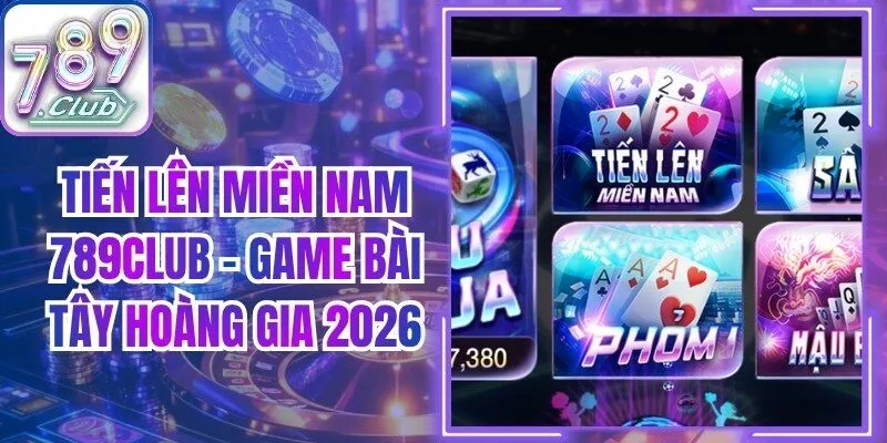Tiến Lên Miền Nam 789Club - Game Bài Tây Hoàng Gia 2026