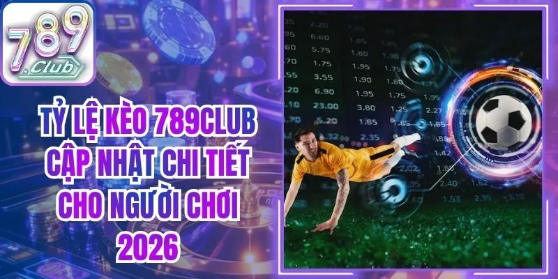 Tỷ Lệ Kèo 789Club Cập Nhật Chi Tiết Cho Người Chơi 2026