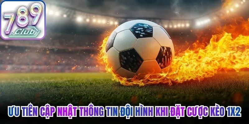 Ưu tiên cập nhật thông tin đội hình khi đặt cược kèo 1x2