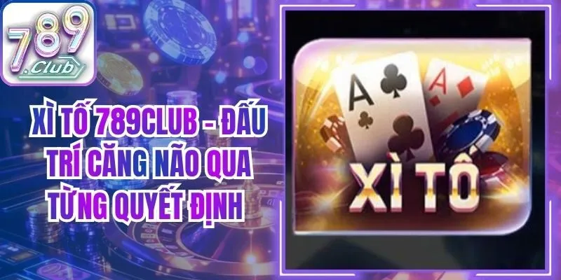 Xì Tố 789Club - Đấu Trí Căng Não Qua Từng Quyết Định
